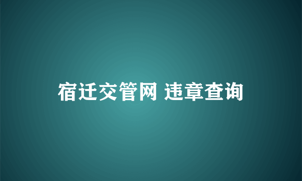 宿迁交管网 违章查询