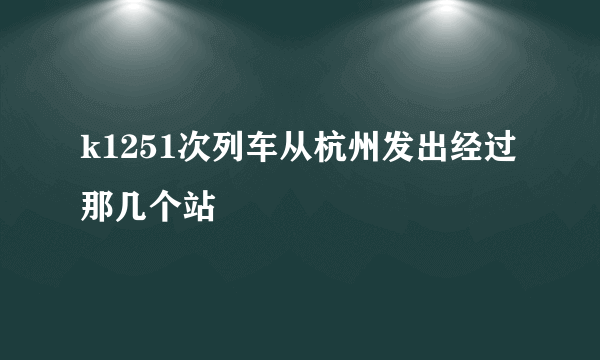 k1251次列车从杭州发出经过那几个站