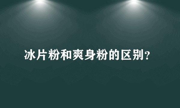 冰片粉和爽身粉的区别？