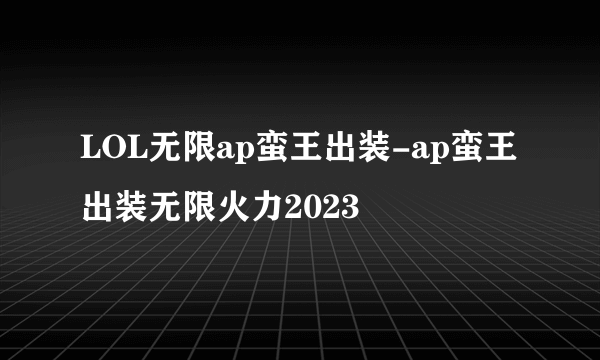 LOL无限ap蛮王出装-ap蛮王出装无限火力2023