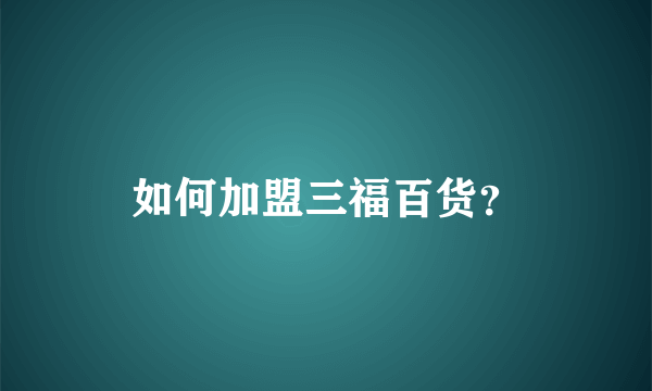 如何加盟三福百货？