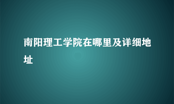 南阳理工学院在哪里及详细地址