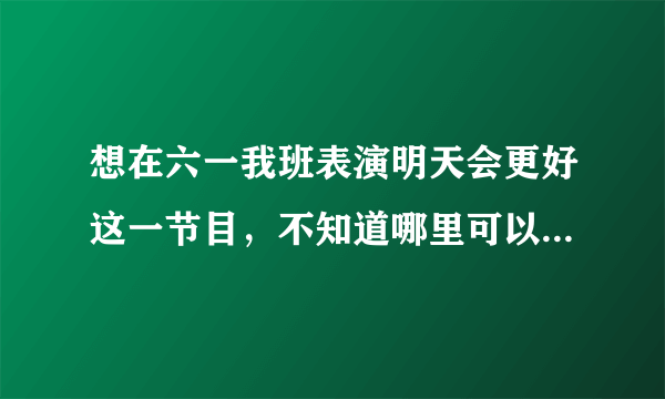 想在六一我班表演明天会更好这一节目，不知道哪里可以看到明天会更好手语教学版，百度视频上太快了？