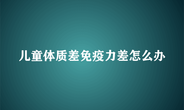 儿童体质差免疫力差怎么办