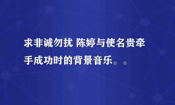 求非诚勿扰 陈婷与使名贵牵手成功时的背景音乐。。