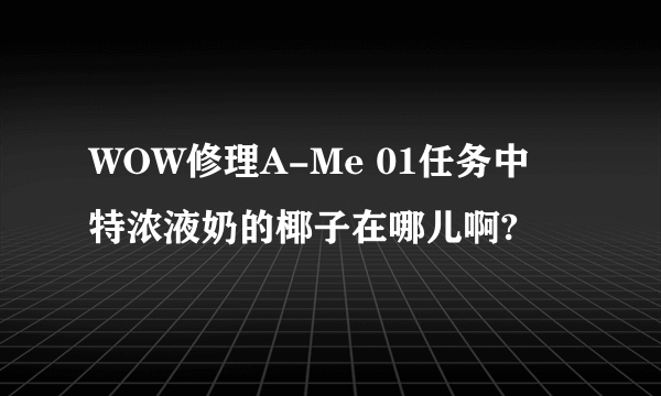 WOW修理A-Me 01任务中 特浓液奶的椰子在哪儿啊?