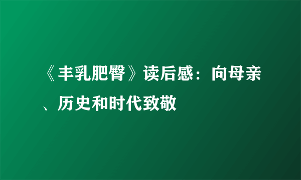 《丰乳肥臀》读后感：向母亲、历史和时代致敬