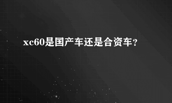 xc60是国产车还是合资车？