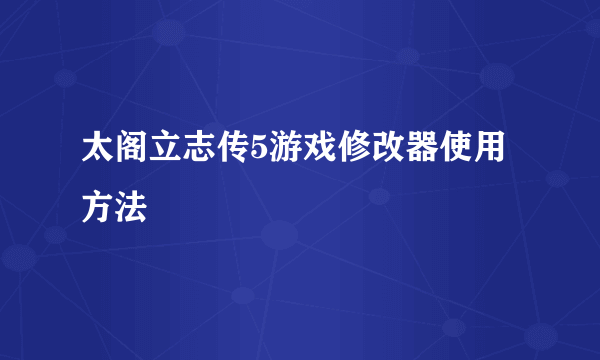 太阁立志传5游戏修改器使用方法