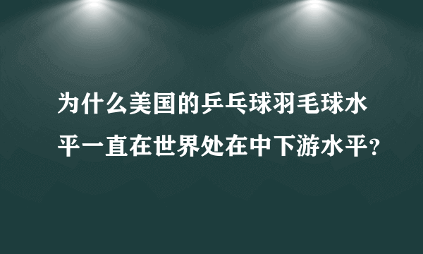 为什么美国的乒乓球羽毛球水平一直在世界处在中下游水平？