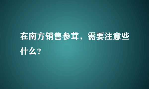 在南方销售参茸，需要注意些什么？