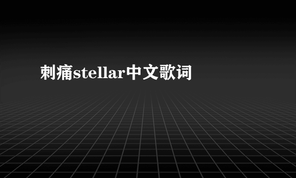 刺痛stellar中文歌词