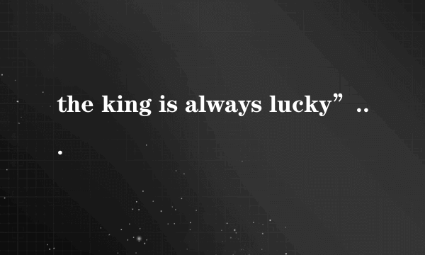 the king is always lucky”怎么翻译