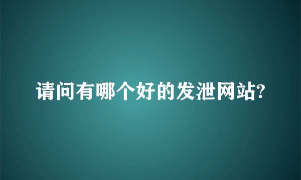 请问有哪个好的发泄网站?