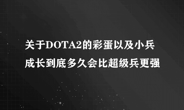 关于DOTA2的彩蛋以及小兵成长到底多久会比超级兵更强