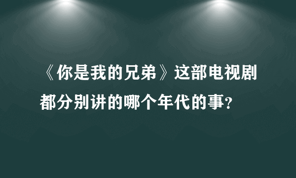 《你是我的兄弟》这部电视剧都分别讲的哪个年代的事？