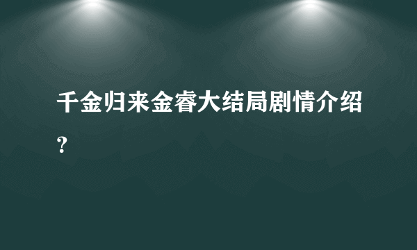 千金归来金睿大结局剧情介绍？