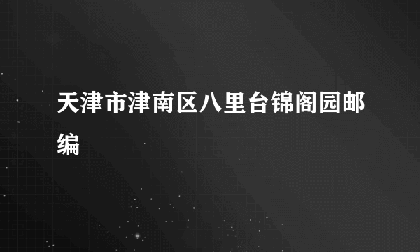 天津市津南区八里台锦阁园邮编