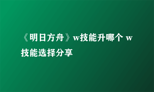 《明日方舟》w技能升哪个 w技能选择分享