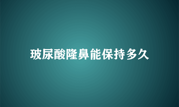 玻尿酸隆鼻能保持多久