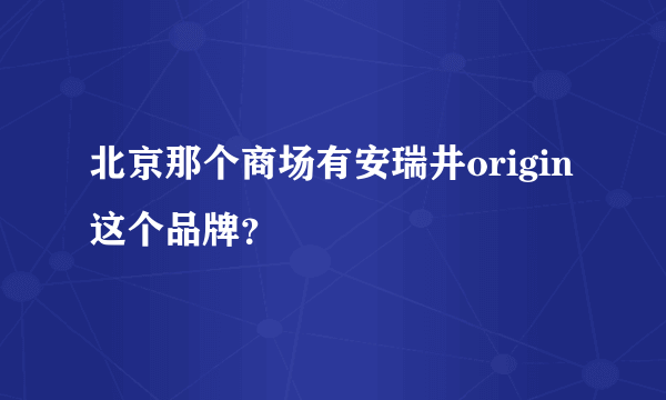 北京那个商场有安瑞井origin这个品牌？