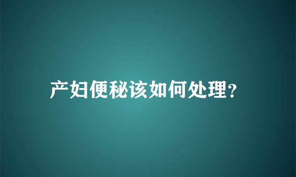 产妇便秘该如何处理？