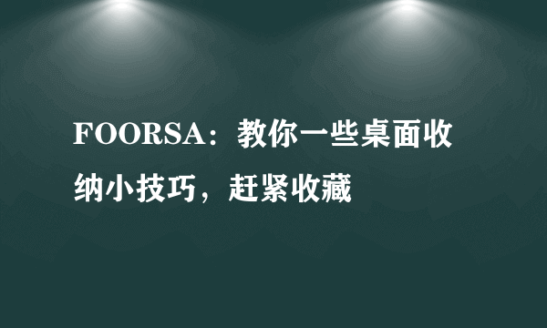 FOORSA：教你一些桌面收纳小技巧，赶紧收藏