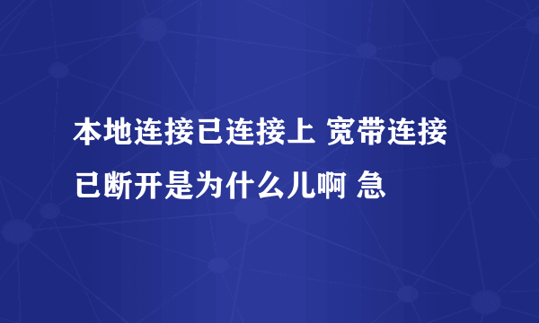 本地连接已连接上 宽带连接已断开是为什么儿啊 急