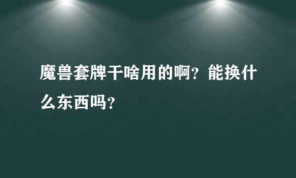 魔兽套牌干啥用的啊？能换什么东西吗？