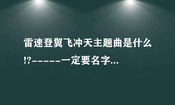 雷速登翼飞冲天主题曲是什么!?-----一定要名字！！！！不要歌词！！！！