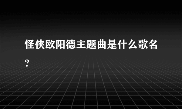 怪侠欧阳德主题曲是什么歌名？