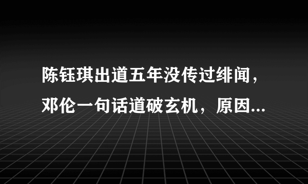 陈钰琪出道五年没传过绯闻，邓伦一句话道破玄机，原因究竟是什么？