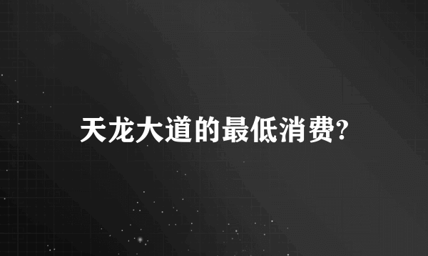 天龙大道的最低消费?