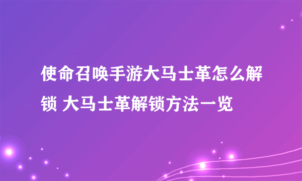 使命召唤手游大马士革怎么解锁 大马士革解锁方法一览