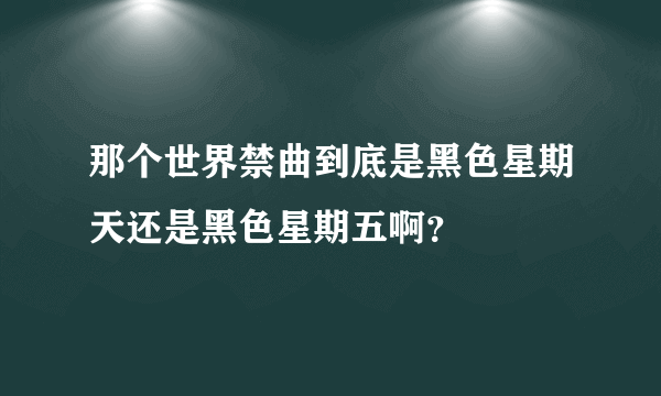 那个世界禁曲到底是黑色星期天还是黑色星期五啊？