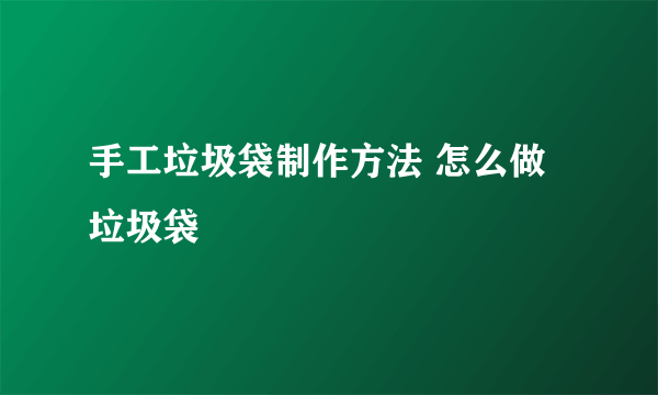 手工垃圾袋制作方法 怎么做垃圾袋