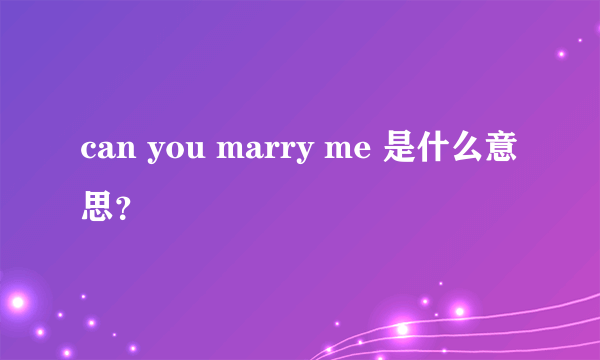 can you marry me 是什么意思？