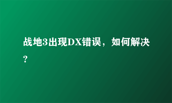 战地3出现DX错误，如何解决?