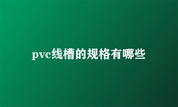 pvc线槽的规格有哪些