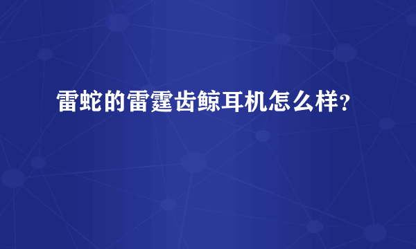 雷蛇的雷霆齿鲸耳机怎么样？