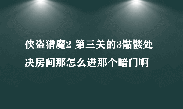 侠盗猎魔2 第三关的3骷髅处决房间那怎么进那个暗门啊