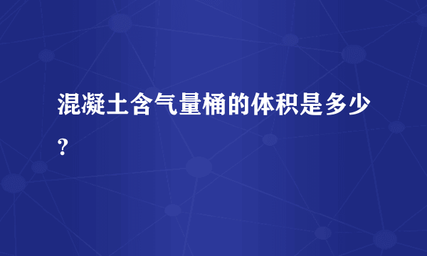 混凝土含气量桶的体积是多少?