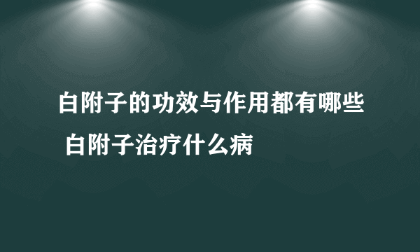 白附子的功效与作用都有哪些 白附子治疗什么病