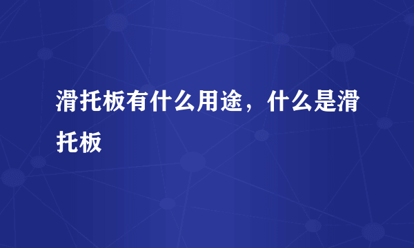 滑托板有什么用途，什么是滑托板