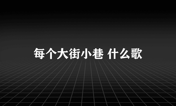 每个大街小巷 什么歌