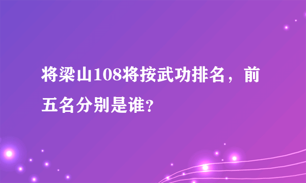 将梁山108将按武功排名，前五名分别是谁？