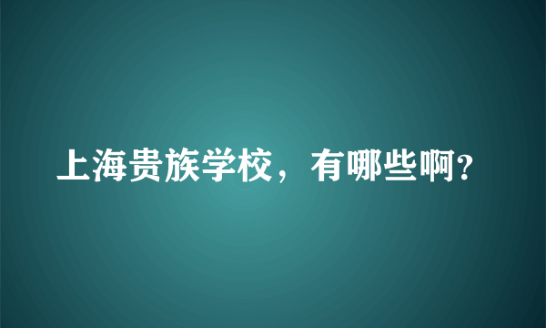 上海贵族学校，有哪些啊？