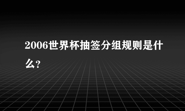 2006世界杯抽签分组规则是什么？