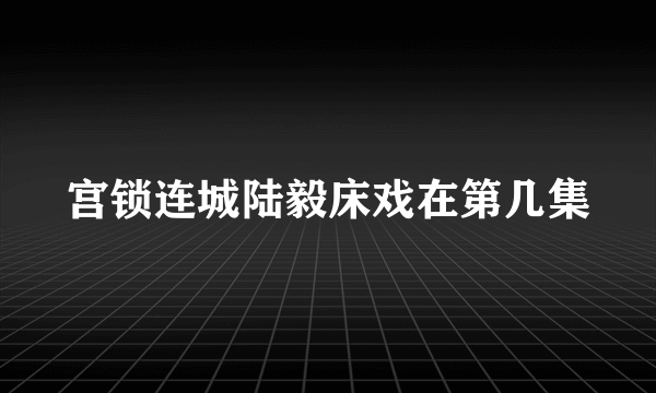 宫锁连城陆毅床戏在第几集