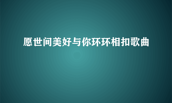 愿世间美好与你环环相扣歌曲